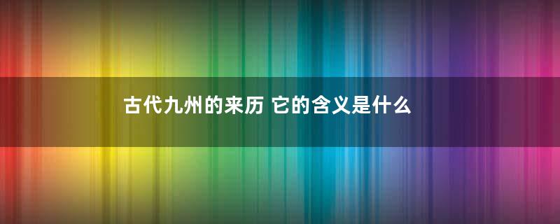 古代九州的来历 它的含义是什么